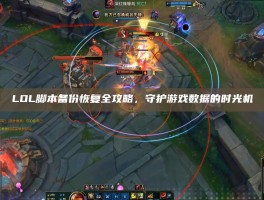LOL脚本备份恢复全攻略，守护游戏数据的时光机