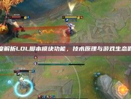 深度解析LOL脚本模块功能，技术原理与游戏生态影响