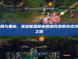 破局与重构，英雄联盟脚本数据同步的技术突围之路