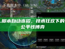 LOL脚本自动连招，技术狂欢下的竞技公平性博弈