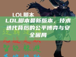 LOL脚本最新版本，技术迭代背后的公平博弈与安全困局