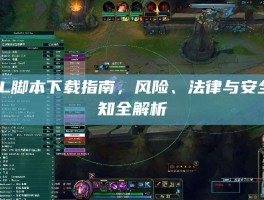 LOL脚本下载指南，风险、法律与安全须知全解析