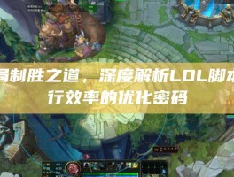 破局制胜之道，深度解析LOL脚本运行效率的优化密码
