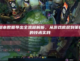 LOL脚本数据导出全流程解析，从游戏底层到策略落地的技术实践