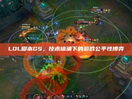 LOL脚本GS，技术暗涌下的游戏公平性博弈