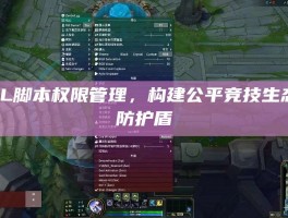 LOL脚本权限管理，构建公平竞技生态的防护盾