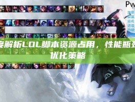 深度解析LOL脚本资源占用，性能瓶颈与优化策略