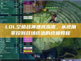 LOL空格战神速成指南，从视角掌控到战场统治的终极教程