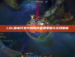 LOL脚本开发中的内存管理策略与实践解析