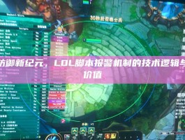 智能防御新纪元，LOL脚本报警机制的技术逻辑与生态价值