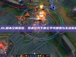 LOL脚本空格连招，技术狂欢下的公平性博弈与实战密码