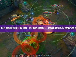 LOL脚本运行下的CPU使用率，性能瓶颈与优化路径