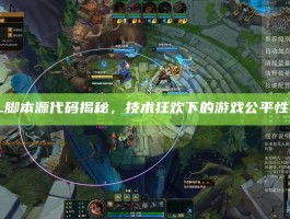 LOL脚本源代码揭秘，技术狂欢下的游戏公平性之殇