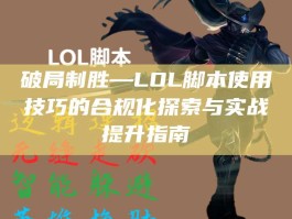 破局制胜—LOL脚本使用技巧的合规化探索与实战提升指南