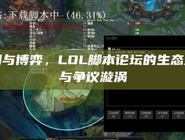 暗潮与博弈，LOL脚本论坛的生态全景与争议漩涡