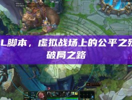 LOL脚本，虚拟战场上的公平之殇与破局之路