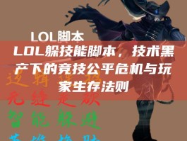 LOL躲技能脚本，技术黑产下的竞技公平危机与玩家生存法则