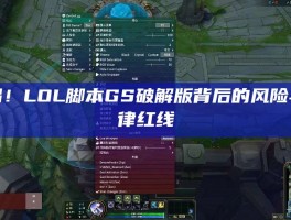 警惕！LOL脚本GS破解版背后的风险与法律红线