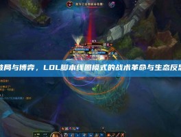 破局与博弈，LOL脚本线圈模式的战术革命与生态反思