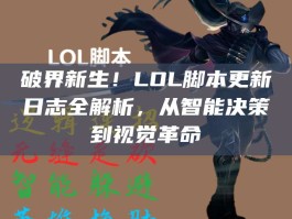 破界新生！LOL脚本更新日志全解析，从智能决策到视觉革命