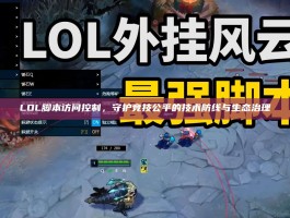 LOL脚本访问控制，守护竞技公平的技术防线与生态治理