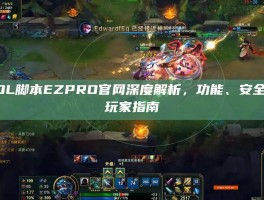 LOL脚本EZPRO官网深度解析，功能、安全与玩家指南