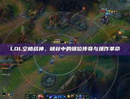 LOL空格战神，峡谷中的键位传奇与操作革命