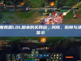 深度揭露LOL脚本购买网站，风险、陷阱与法律警示