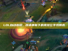 LOL自动连招，技术革新下的竞技公平性博弈