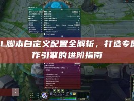 LOL脚本自定义配置全解析，打造专属操作引擎的进阶指南