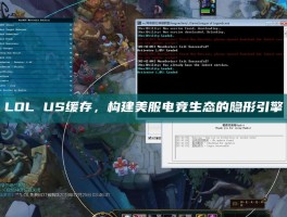 LOL US缓存，构建美服电竞生态的隐形引擎