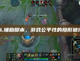 LOL辅助脚本，游戏公平性的隐形破坏者