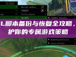 LOL脚本备份与恢复全攻略，守护你的专属游戏策略