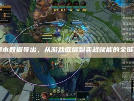 LOL脚本数据导出，从游戏底层到实战赋能的全链路解析