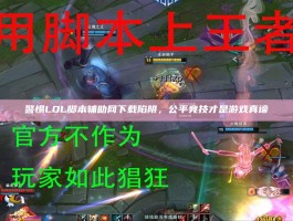 警惕LOL脚本辅助网下载陷阱，公平竞技才是游戏真谛