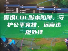 警惕LOL脚本陷阱，守护公平竞技，远离违规外挂
