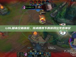 LOL脚本空格连招，技术博弈下的游戏公平性争议