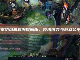 LOL脚本防风机制深度解析，技术博弈与游戏公平性之争