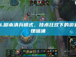 LOL脚本清兵模式，技术狂欢下的游戏伦理暗涌