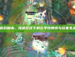 LOL连招脚本，技术狂欢下的公平性博弈与玩家生态反思