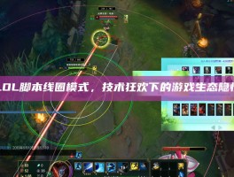LOL脚本线圈模式，技术狂欢下的游戏生态隐忧