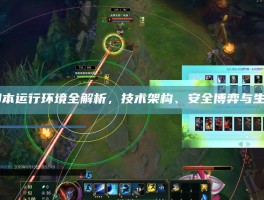 LOL脚本运行环境全解析，技术架构、安全博弈与生态治理