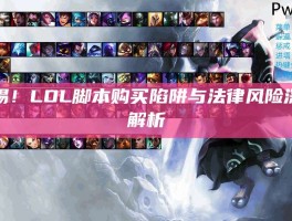 警惕！LOL脚本购买陷阱与法律风险深度解析