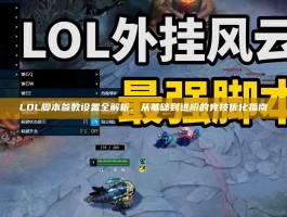 LOL脚本参数设置全解析，从基础到进阶的竞技优化指南