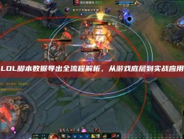 LOL脚本数据导出全流程解析，从游戏底层到实战应用