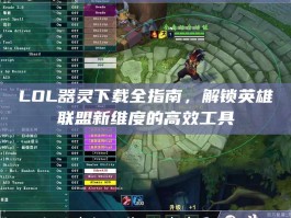 LOL器灵下载全指南，解锁英雄联盟新维度的高效工具