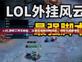 LOL换肤工具全解析，玩家狂热背后的技术、风险与道德争议