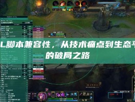 LOL脚本兼容性，从技术痛点到生态平衡的破局之路
