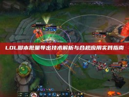 LOL脚本批量导出技术解析与合规应用实践指南