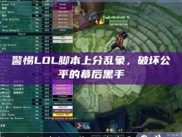 警惕LOL脚本上分乱象，破坏公平的幕后黑手